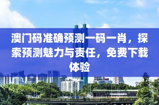 澳门码准确预测一码一肖，探索预测魅力与责任，免费下载体验