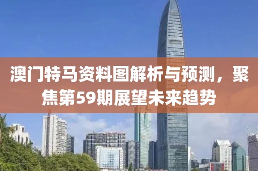 澳门特马资料图解析与预测，聚焦第59期展望未来趋势