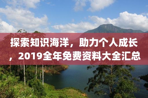 探索知识海洋，助力个人成长，2019全年免费资料大全汇总