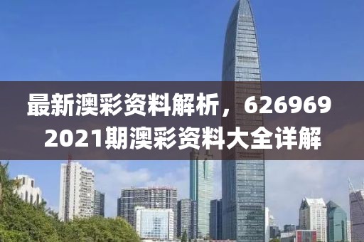 最新澳彩资料解析，626969 2021期澳彩资料大全详解