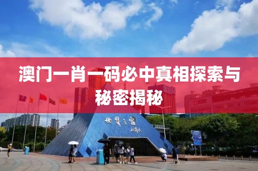 澳门一肖一码必中真相探索与秘密揭秘