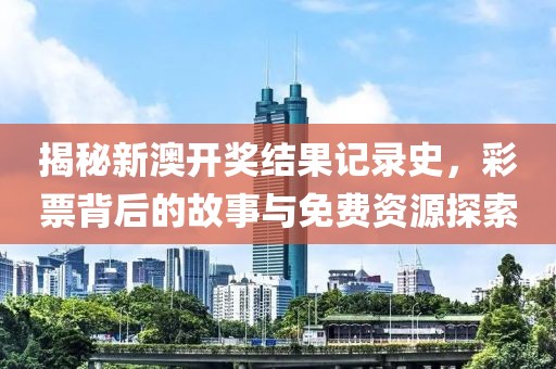 揭秘新澳开奖结果记录史，彩票背后的故事与免费资源探索