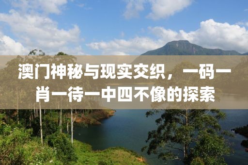 澳门神秘与现实交织，一码一肖一待一中四不像的探索