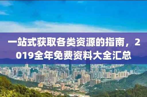 一站式获取各类资源的指南，2019全年免费资料大全汇总