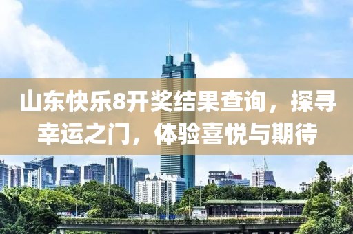 山东快乐8开奖结果查询，探寻幸运之门，体验喜悦与期待