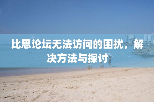 比思论坛无法访问的困扰，解决方法与探讨