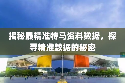 揭秘最精准特马资料数据，探寻精准数据的秘密