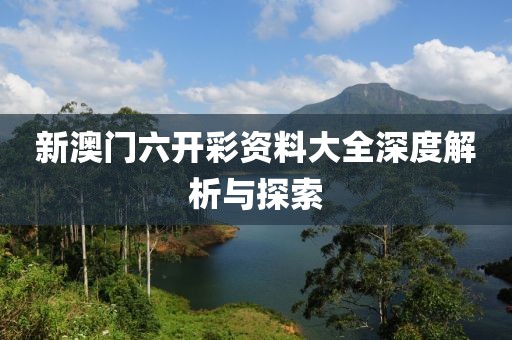 新澳门六开彩资料大全深度解析与探索