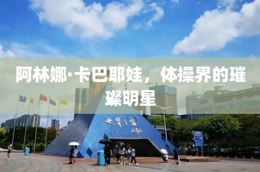 阿林娜·卡巴耶娃，体操界的璀璨明星