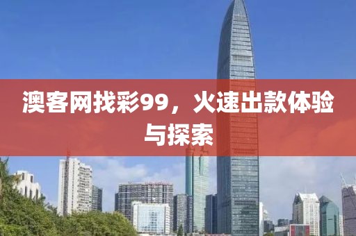 澳客网找彩99，火速出款体验与探索
