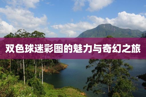 双色球迷彩图的魅力与奇幻之旅