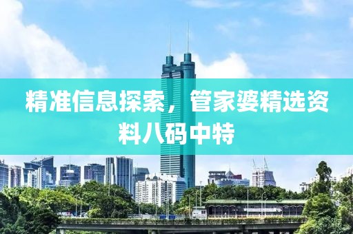 精准信息探索，管家婆精选资料八码中特