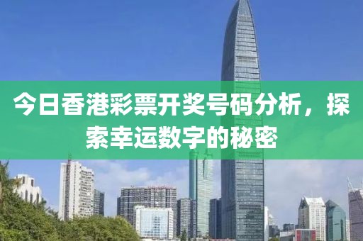 今日香港彩票开奖号码分析，探索幸运数字的秘密