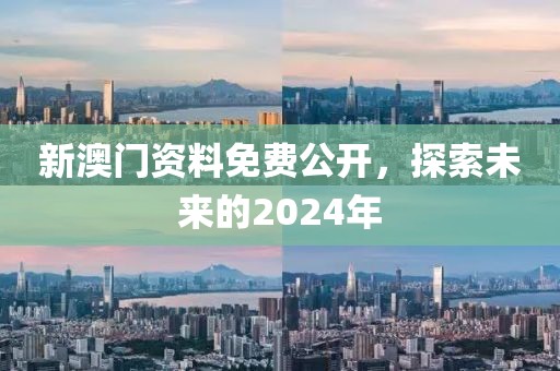 新澳门资料免费公开，探索未来的2024年