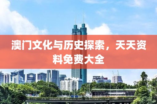 澳门文化与历史探索，天天资料免费大全