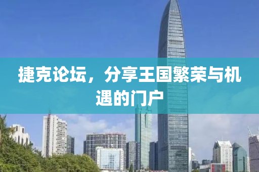 捷克论坛，分享王国繁荣与机遇的门户