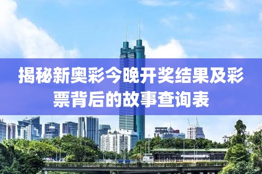 揭秘新奥彩今晚开奖结果及彩票背后的故事查询表