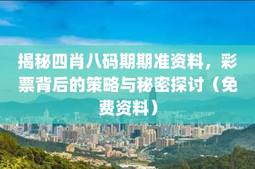 揭秘四肖八码期期准资料，彩票背后的策略与秘密探讨（免费资料）