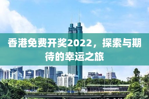香港免费开奖2022，探索与期待的幸运之旅