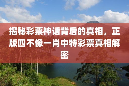 揭秘彩票神话背后的真相，正版四不像一肖中特彩票真相解密