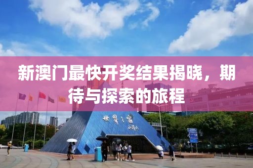 新澳门最快开奖结果揭晓，期待与探索的旅程