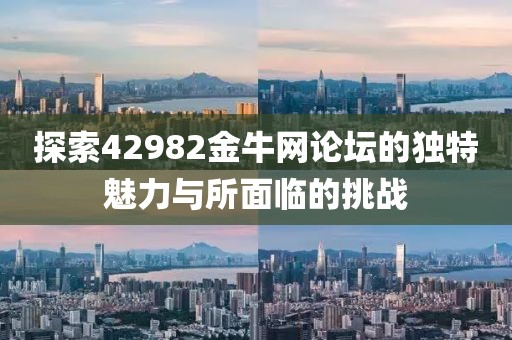 探索42982金牛网论坛的独特魅力与所面临的挑战