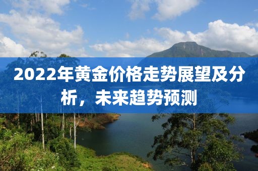 2022年黄金价格走势展望及分析，未来趋势预测