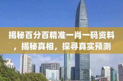 揭秘百分百精准一肖一码资料，揭秘真相，探寻真实预测