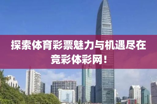探索体育彩票魅力与机遇尽在竞彩体彩网！