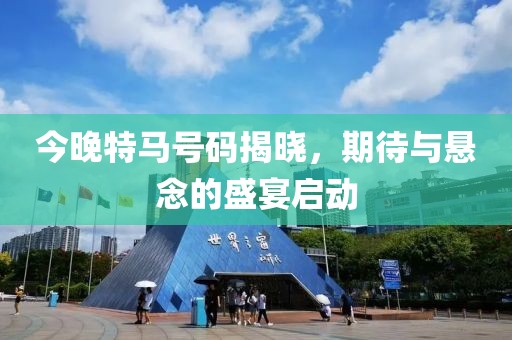 今晚特马号码揭晓，期待与悬念的盛宴启动