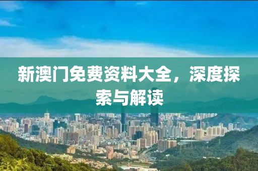 新澳门免费资料大全，深度探索与解读