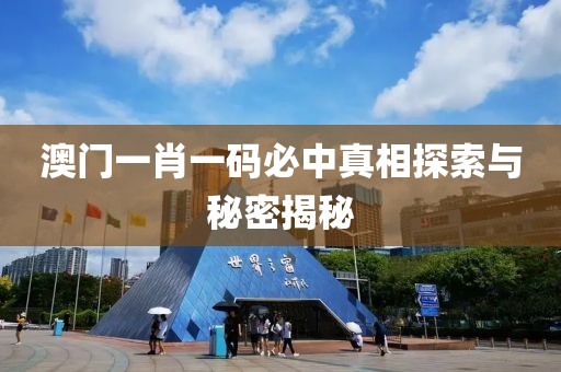 澳门一肖一码必中真相探索与秘密揭秘