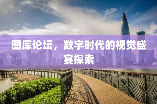 图库论坛，数字时代的视觉盛宴探索