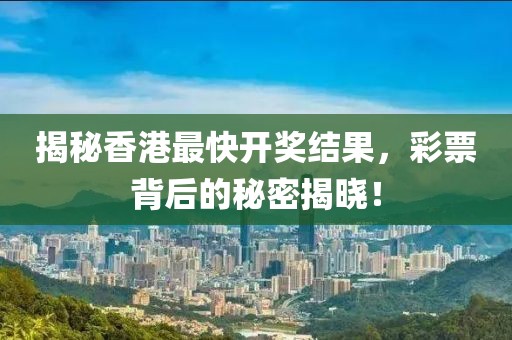 揭秘香港最快开奖结果，彩票背后的秘密揭晓！