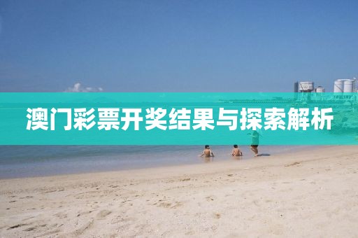 澳门彩票开奖结果与探索解析