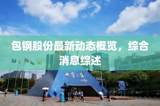 包钢股份最新动态概览，综合消息综述