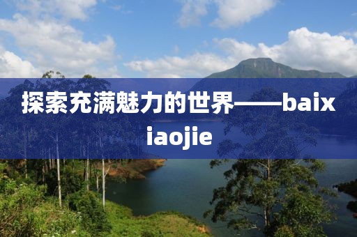 探索充满魅力的世界——baixiaojie