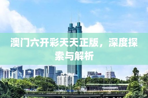 澳门六开彩天天正版，深度探索与解析