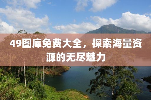 49图库免费大全，探索海量资源的无尽魅力