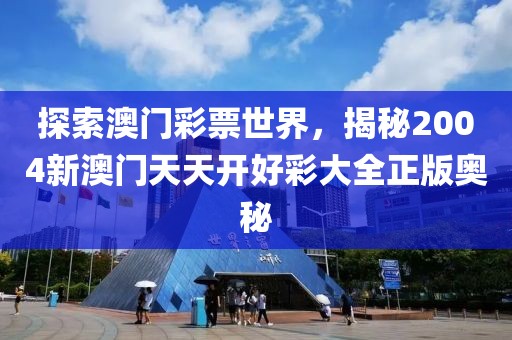 探索澳门彩票世界，揭秘2004新澳门天天开好彩大全正版奥秘