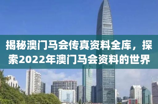 揭秘澳门马会传真资料全库，探索2022年澳门马会资料的世界