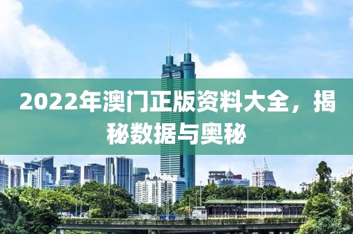 2022年澳门正版资料大全，揭秘数据与奥秘