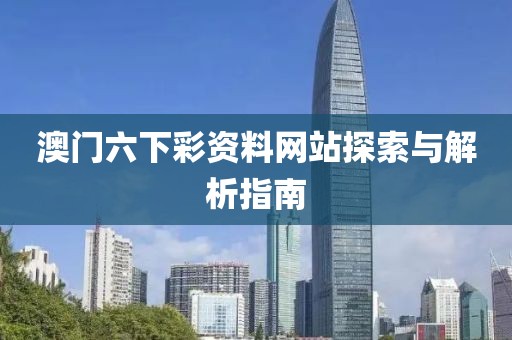 澳门六下彩资料网站探索与解析指南