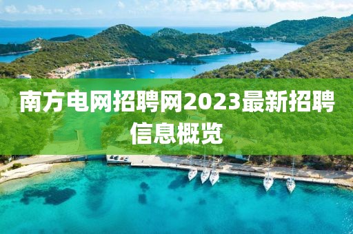 南方电网招聘网2023最新招聘信息概览