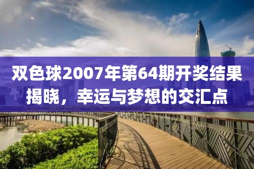 双色球2007年第64期开奖结果揭晓，幸运与梦想的交汇点