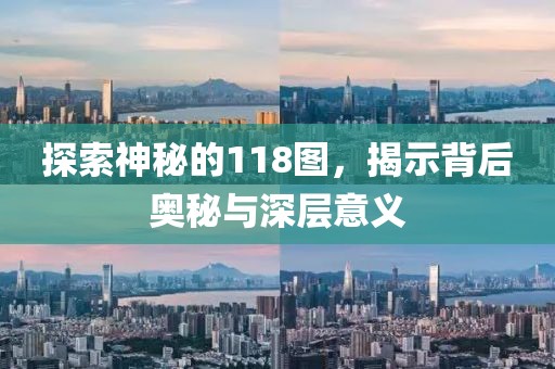 探索神秘的118图，揭示背后奥秘与深层意义