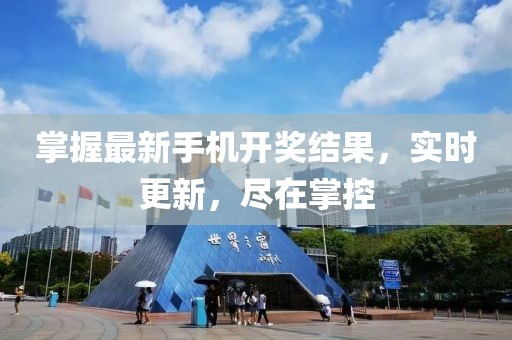掌握最新手机开奖结果，实时更新，尽在掌控