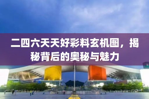 二四六天天好彩料玄机图，揭秘背后的奥秘与魅力