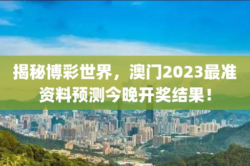 揭秘博彩世界，澳门2023最准资料预测今晚开奖结果！