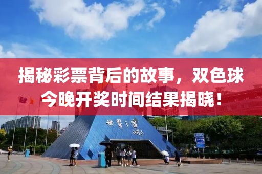 揭秘彩票背后的故事，双色球今晚开奖时间结果揭晓！